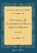 Atti Della R. Accademia Di Belle Arti in Milano: Anno 1878 (Classic Reprint)