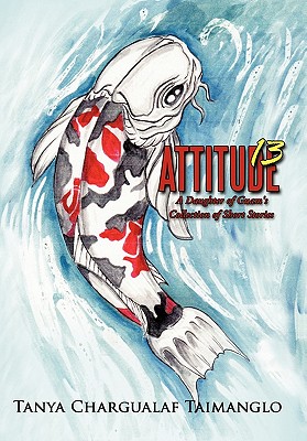 Attitude 13: A Daughter of Guam's Collection of Short Stories - Taimanglo, Tanya Chargualaf