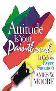 Attitude Is Your Paintbrush with Leader's Guide: It Colors Every Situation