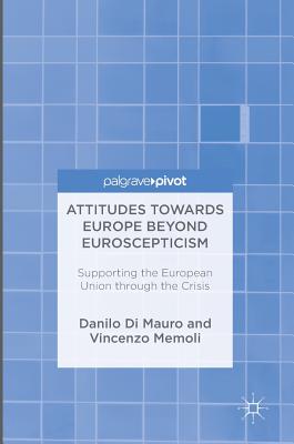 Attitudes Towards Europe Beyond Euroscepticism: Supporting the European Union Through the Crisis - Di Mauro, Danilo, and Memoli, Vincenzo