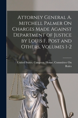 Attorney General A. Mitchell Palmer On Charges Made Against Department of Justice by Louis F. Post and Others, Volumes 1-2 - United States Congress House Commi (Creator)