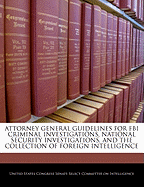 Attorney General Guidelines for FBI Criminal Investigations, National Security Investigations, and the Collection of Foreign Intelligence - Scholar's Choice Edition