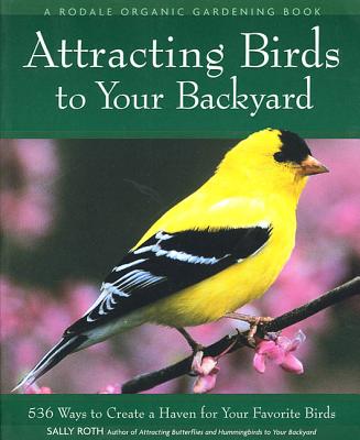 Attracting Birds to Your Backyard: 536 Ways to Turn Your Yard and Garden Into a Haven for Your Favorite Birds - Roth, Sally