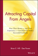 Attracting Capital from Angels: How Their Money-And Their Experience-Can Help You Build a Successful Company