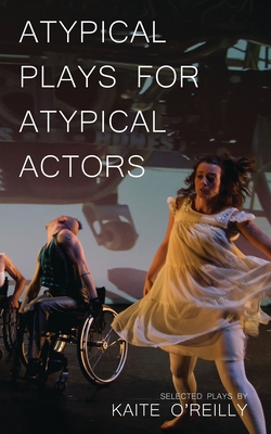 Atypical Plays for Atypical Actors: Selected Plays - O'Reilly, Kaite