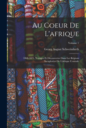 Au Coeur De L'afrique: 1868-1871, Voyages Et Dcouvertes Dans Les Rgions Inexplores De L'afrique Centrale; Volume 1