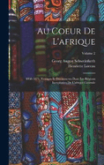 Au Coeur De L'afrique: 1868-1871, Voyages Et Dcouvertes Dans Les Rgions Inexplores De L'afrique Centrale; Volume 2