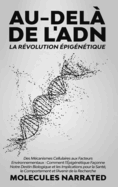 Au-del? de l'ADN: La R?volution ?pig?n?tique: "Des M?canismes Cellulaires aux Facteurs Environnementaux: Comment l'?pig?n?tique Fa?onne Notre Destin Biologique et les Implications pour la Sant?, le Comportement et l'Avenir de la Recherche"