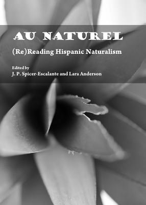 Au Naturel: (Re)Reading Hispanic Naturalism - Anderson, Lara (Editor), and Spicer-Escalante, J P (Editor)