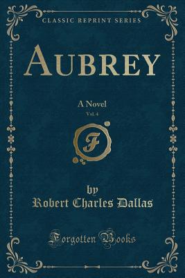 Aubrey, Vol. 4: A Novel (Classic Reprint) - Dallas, Robert Charles