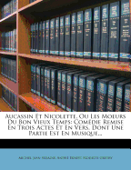 Aucassin Et Nicolette, Ou Les Moeurs Du Bon Vieux Temps: Comedie Remise En Trois Actes Et En Vers, Dont Une Partie Est En Musique...