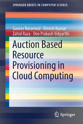 Auction Based Resource Provisioning in Cloud Computing - Baranwal, Gaurav, and Kumar, Dinesh, and Raza, Zahid