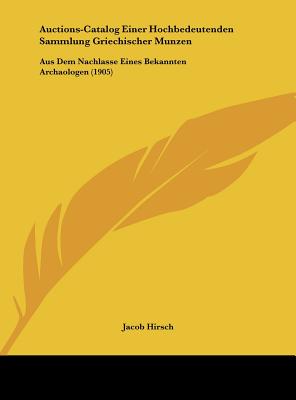 Auctions-Catalog Einer Hochbedeutenden Sammlung Griechischer Munzen: Aus Dem Nachlasse Eines Bekannten Archaologen (1905) - Hirsch, Jacob