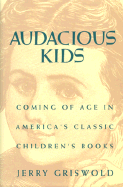 Audacious Kids: Coming of Age in America's Classic Children's Books - Griswold, Jerry