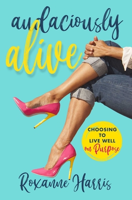 Audaciously Alive: Choosing to Live Well on Purpose - Harris, Roxanne