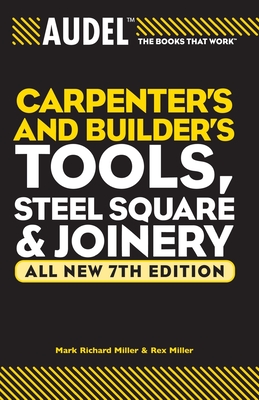 Audel Carpenters and Builders Tools, Steel Square, and Joinery - Miller, Mark Richard, and Miller, Rex