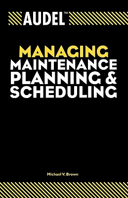 Audel Managing Maintenance Planning and Scheduling - Brown, Michael V