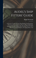Audel's Ship Fitters' Guide: A Practical Treatise on Steel Ship Building and Repairing, with Instruction in Mold Loft Work, Lifting, Duplicating, Including Template Making, Plan Reading, Parts of a Steel Ship, Terms and Definitiions, Developing Plates and