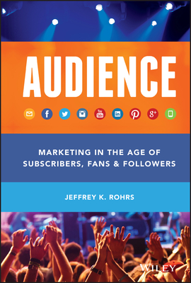 Audience: Marketing in the Age of Subscribers, Fans and Followers - Rohrs, Jeffrey K