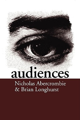 Audiences: A Sociological Theory of Performance and Imagination - Abercrombie, Nick, and Longhurst, Brian
