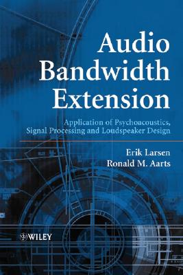 Audio Bandwidth Extension: Application of Psychoacoustics, Signal Processing and Loudspeaker Design - Larsen, Erik, and Aarts, Ronald M.