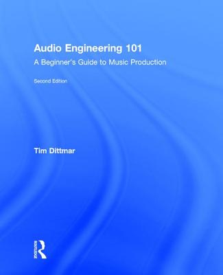 Audio Engineering 101: A Beginner's Guide to Music Production - Dittmar, Tim