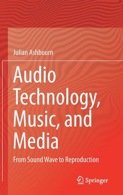 Audio Technology, Music, and Media: From Sound Wave to Reproduction - Ashbourn, Julian