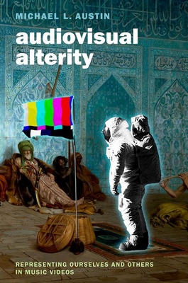 Audiovisual Alterity: Representing Ourselves and Others in Music Videos - Austin, Michael L