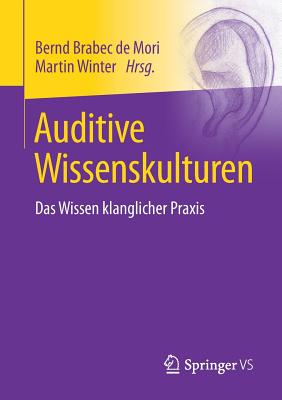 Auditive Wissenskulturen: Das Wissen Klanglicher Praxis - Brabec de Mori, Bernd (Editor), and Winter, Martin (Editor)