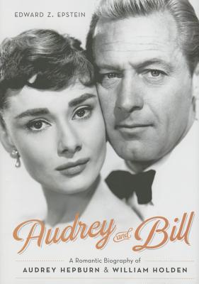 Audrey and Bill: A Romantic Biography of Audrey Hepburn and William Holden - Epstein, Edward