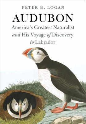 Audubon: America's Greatest Naturalist and His Voyage of Discovery to Labrador - Logan, Peter B