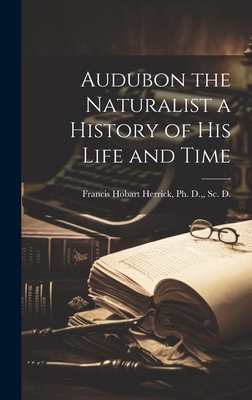 Audubon the Naturalist a History of His Life and Time - Francis Hobart Herrick, Ph D (Creator)