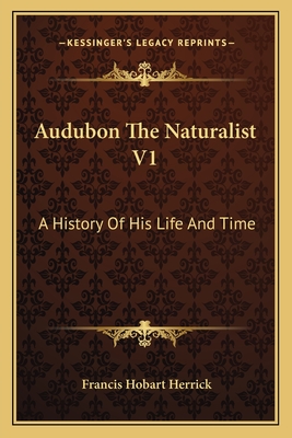 Audubon The Naturalist V1: A History Of His Life And Time - Herrick, Francis Hobart