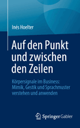 Auf Den Punkt Und Zwischen Den Zeilen: Krpersignale Im Business: Mimik, Gestik Und Sprachmuster Verstehen Und Anwenden