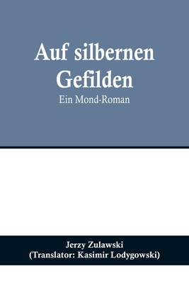 Auf silbernen Gefilden: Ein Mond-Roman - Zulawski, Jerzy, and Lodygowski, Kasimir (Translated by)