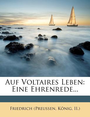 Auf Voltaires Leben: Eine Ehrenrede... - Friedrich (Preu En, K Nig II ) (Creator), and Friedrich (Preussen, Konig II ) (Creator)