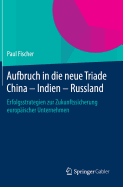 Aufbruch in Die Neue Triade China - Indien - Russland: Erfolgsstrategien Zur Zukunftssicherung Europaischer Unternehmen