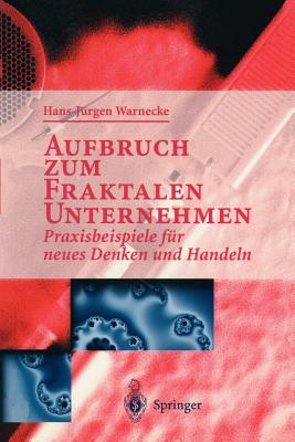 Aufbruch Zum Fraktalen Unternehmen: Praxisbeispiele Fur Neues Denken Und Handeln - Warnecke, Hans J (Editor)