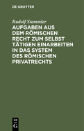 Aufgaben aus dem rmischen Recht zum selbst t?tigen Einarbeiten in das System des rmischen Privatrechts