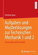 Aufgaben und Musterlsungen zur Technischen Mechanik 1 und 2: Stereostatik und Elastostatik