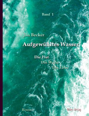 Aufgewuhltes Wasser Band I: Die Flut - Becker, Jan
