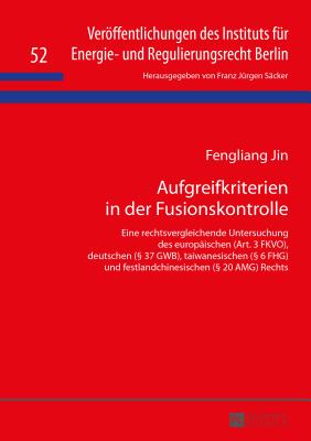 Aufgreifkriterien in der Fusionskontrolle: Eine rechtsvergleichende Untersuchung des europaeischen (Art. 3 FKVO), deutschen ( 37 GWB), taiwanesischen ( 6 FHG) und festlandchinesischen ( 20 AMG) Rechts - S?cker, F J, and Jin, Fengliang