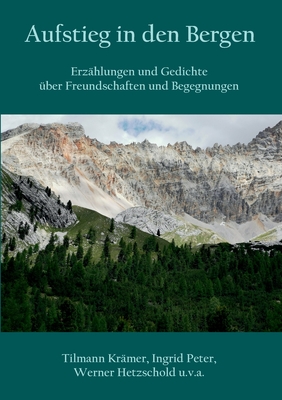 Aufstieg in den Bergen: Erz?hlungen und Gedichte ?ber Freundschaften und Begegnungen - Kr?mer, Tilmann, and Peter, Ingrid, and Hetzschold, Werner