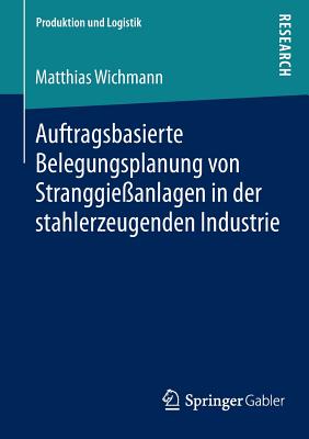 Auftragsbasierte Belegungsplanung Von Stranggieanlagen in Der Stahlerzeugenden Industrie - Wichmann, Matthias