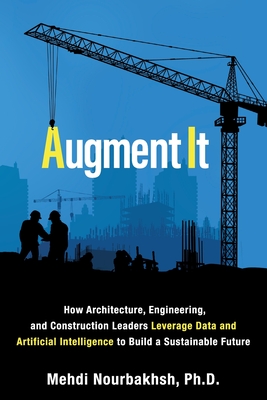 Augment It: How Architecture, Engineering and Construction Leaders Leverage Data and Artificial Intelligence to Build a Sustainable Future - Nourbakhsh, Mehdi