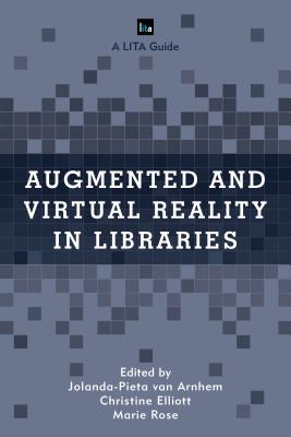 Augmented and Virtual Reality in Libraries - van Arnhem, Jolanda-Pieta (Editor), and Elliott, Christine (Editor), and Rose, Marie (Editor)