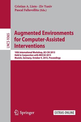 Augmented Environments for Computer-Assisted Interventions: 10th International Workshop, Ae-Cai 2015, Held in Conjunction with Miccai 2015, Munich, Germany, October 9, 2015. Proceedings - Linte, Cristian A (Editor), and Yaniv, Ziv (Editor), and Fallavollita, Pascal (Editor)
