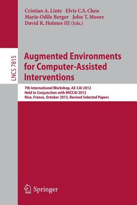 Augmented Environments for Computer-Assisted Interventions: 7th International Workshop, Ae-Cai 2012, Held in Conjunction with Miccai 2012, Nice, France, October 5, 2012, Revised Selected Papers - Linte, Cristian A (Editor), and Chen, Elvis C S (Editor), and Berger, Marie-Odile (Editor)