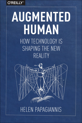 Augmented Human: How Technology Is Shaping the New Reality - Papagiannis, Helen