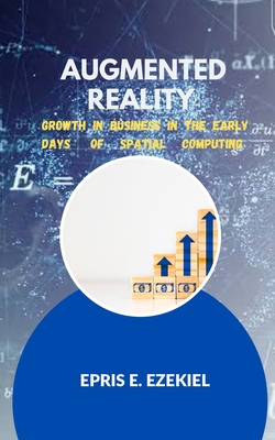 Augmented Reality: Growth in businesses in the early days of spatial computing. - Ezekiel, Epris E